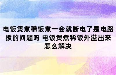 电饭煲煮稀饭煮一会就断电了是电路扳的问题吗 电饭煲煮稀饭外溢出来怎么解决